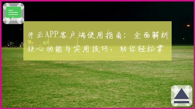 开云APP客户端使用指南：全面解析核心功能与实用技巧，助你轻松掌握全新操作体验