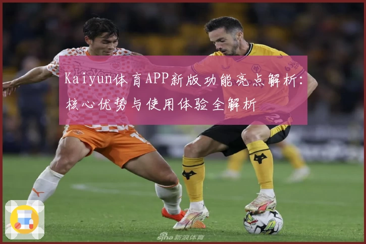 Kaiyun体育APP新版功能亮点解析：核心优势与使用体验全解析