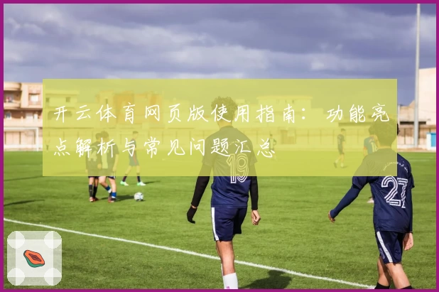开云体育网页版使用指南：功能亮点解析与常见问题汇总
