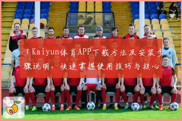 「Kaiyun体育APP下载方法及安装步骤说明，快速掌握使用技巧与核心功能」