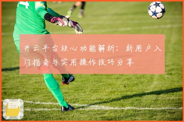 开云平台核心功能解析：新用户入门指南与实用操作技巧分享