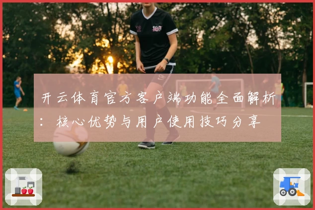 开云体育官方客户端功能全面解析：核心优势与用户使用技巧分享