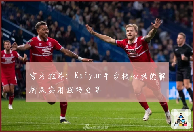 官方推荐：Kaiyun平台核心功能解析及实用技巧分享
