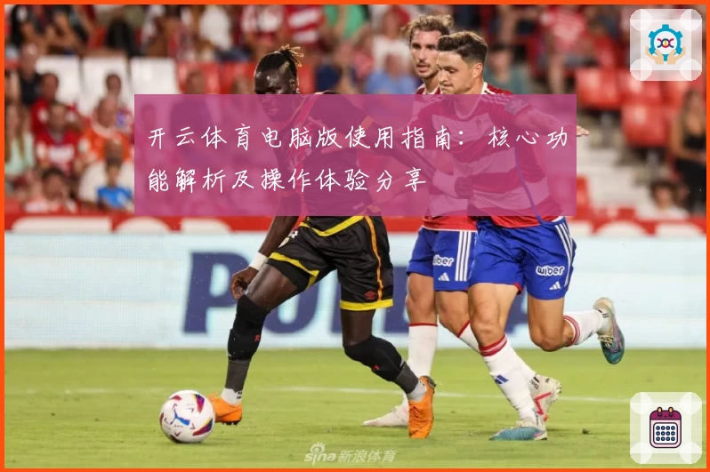 开云体育电脑版使用指南：核心功能解析及操作体验分享