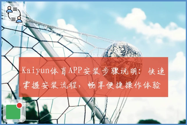 Kaiyun体育APP安装步骤说明：快速掌握安装流程，畅享便捷操作体验