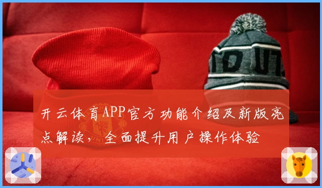 开云体育APP官方功能介绍及新版亮点解读，全面提升用户操作体验