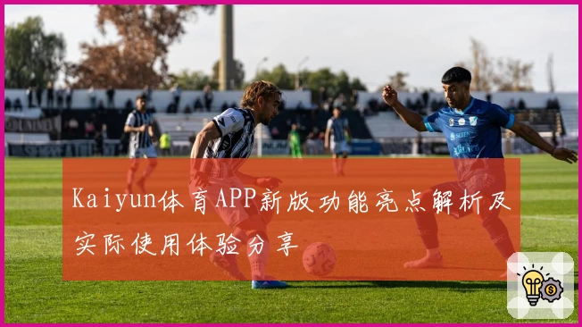 Kaiyun体育APP新版功能亮点解析及实际使用体验分享