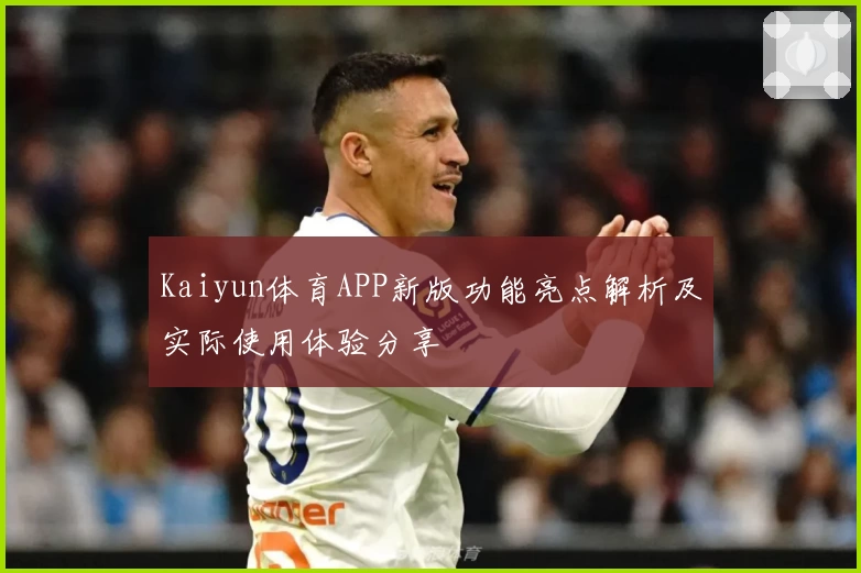 Kaiyun体育APP新版功能亮点解析及实际使用体验分享