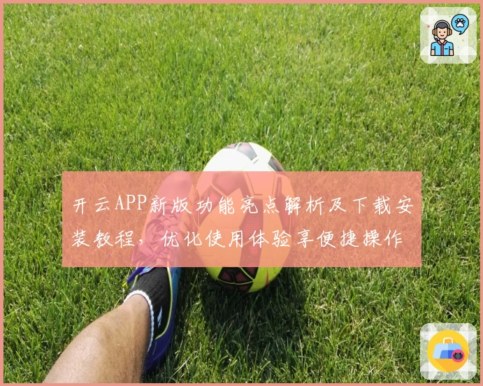 开云APP新版功能亮点解析及下载安装教程，优化使用体验享便捷操作