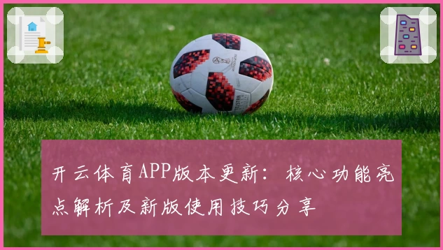 开云体育APP版本更新：核心功能亮点解析及新版使用技巧分享