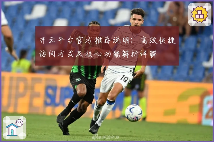 开云平台官方推荐说明：高效快捷访问方式及核心功能解析详解